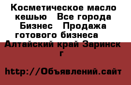 Косметическое масло кешью - Все города Бизнес » Продажа готового бизнеса   . Алтайский край,Заринск г.